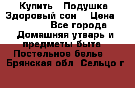  Купить : Подушка «Здоровый сон» › Цена ­ 22 190 - Все города Домашняя утварь и предметы быта » Постельное белье   . Брянская обл.,Сельцо г.